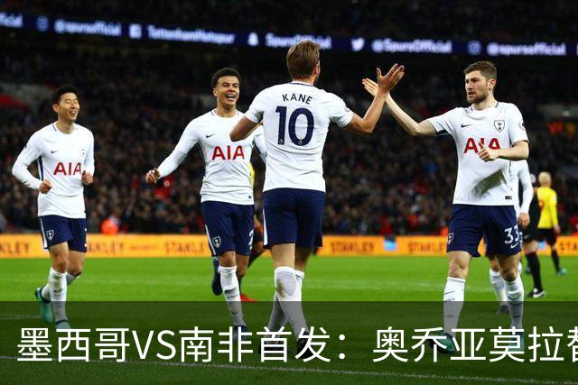 墨西哥VS南非首发：奥乔亚莫拉替补 劳尔-希门尼斯首发